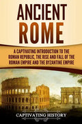 Ancient Rome: A Captivating Introduction to the Roman Republic, The Rise and Fall of the Roman Empire, and The Byzantine Empire - Paperback