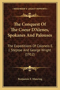 The Conquest of the Coeur d'Alenes, Spokanes and Palouses: The Expeditions of Colonels E. J. Steptoe and George Wright (1912) - Paperback