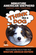MINIATURE AMERICAN SHEPHERD Expert Dog Training: "Think Like a Dog" Here's Exactly How to Train Your Miniature American Shepherd - Paperback