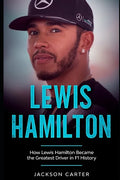 Lewis Hamilton: How Lewis Hamilton Became the Greatest Driver in F1 History - Paperback