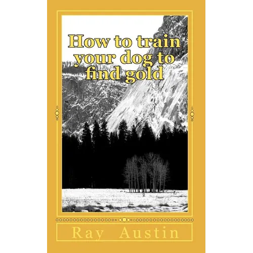 How to train your dog to find gold: training your dog to find precious metals - Paperback