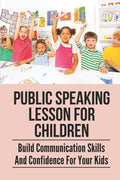 Public Speaking Lesson For Children: Build Communication Skills And Confidence For Your Kids: Public Speaking Guide For Kids - Paperback