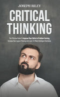 Critical Thinking: The Effective Guide To Improve Your Skills In Problem Solving, Increase Your Logical Thinking And Learn To Make Intell - Paperback