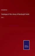 Catalogue of the Library of Bamburgh Castle: Vol. I - Hardcover