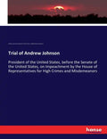Trial of Andrew Johnson: President of the United States, before the Senate of the United States, on Impeachment by the House of Representatives for Hi - Paperback