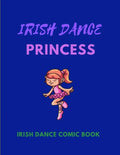 IRISH DANCE PRINCESS - Irish Dance Comic Book: 120 Framed Pages 8.5 x 11 Comic Book - Ideal Appreciation Gift For Irish Dancers Of Any Age - Paperback