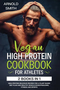 Vegan High-Protein Cookbook for Athletes: 2 Books In 1 High-Protein Delicious Recipes For A Plant-Based Diet Plan And Healthy Muscle In Bodybuilding, - Paperback