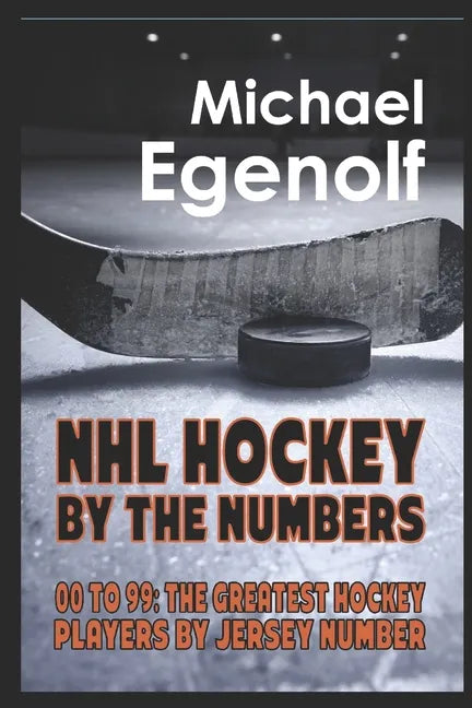 NHL Hockey by the Numbers: 00 to 99: THE GREATEST HOCKEY PLAYERS BY JERSEY NUMBER - Paperback