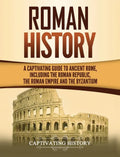 Roman History: A Captivating Guide to Ancient Rome, Including the Roman Republic, the Roman Empire and the Byzantium - Hardcover