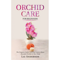 Orchid Care For Beginners: The Complete Indoor Growing Guide to Raise Beautiful Orchids in Your Home - Paperback