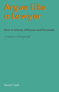 Argue Like A Lawyer: How to inform, influence and persuade - a lawyer's perspective - Paperback