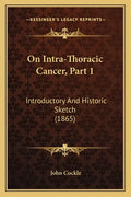 On Intra-Thoracic Cancer, Part 1: Introductory And Historic Sketch (1865) - Paperback