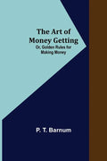 The Art of Money Getting; Or, Golden Rules for Making Money - Paperback