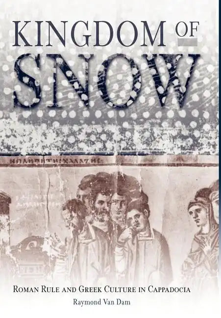 Kingdom of Snow: Roman Rule and Greek Culture in Cappadocia - Hardcover