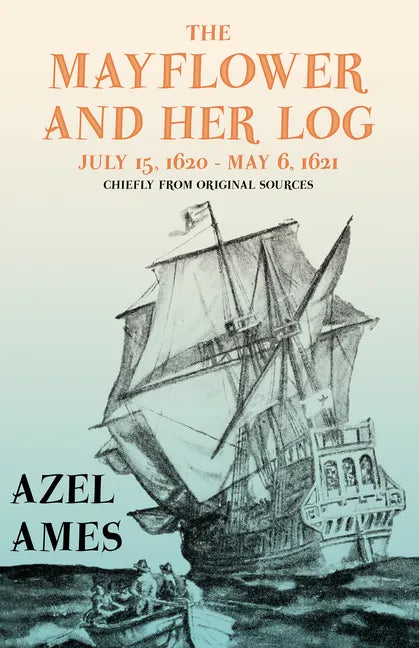 The Mayflower and Her Log - July 15, 1620 - May 6, 1621 - Chiefly from Original Sources: With the Essay 'The Myth of the "Mayflower"' by G. K. Chester - Paperback