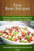 Easy Bean Recipes: Delicious and Easy Bean Recipes for Breakfast, Lunch, Dinner and More - Paperback