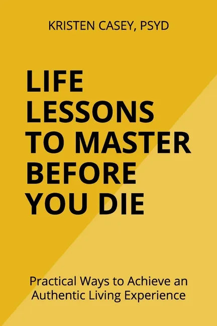Life Lessons to Master Before You Die: Practical Ways to Achieve an Authentic Living Experience - Paperback