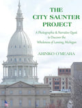 The City Saunter Project: The Photographic & Narrative Quest to Discover the Wholeness of Lansing, Michigan - Hardcover