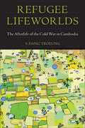 Refugee Lifeworlds: The Afterlife of the Cold War in Cambodia - Hardcover