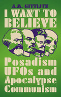 I Want to Believe: Posadism, UFOs and Apocalypse Communism - Hardcover