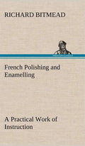 French Polishing and Enamelling A Practical Work of Instruction - Hardcover
