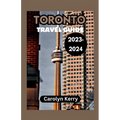 Toronto Travel Guide 2023-2024: Crafting Unforgettable Memories Across Toronto's Diverse Landscape - Paperback