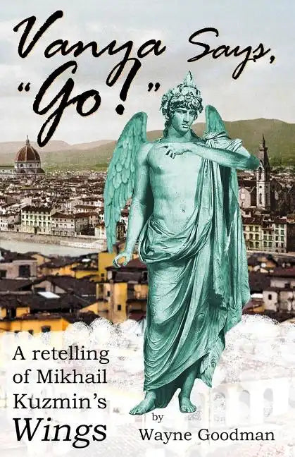Vanya Says, "Go!": A Retelling of Mikhail Kuzmin's "Wings" - Paperback