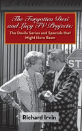 The Forgotten Desi and Lucy TV Projects: The Desilu Series and Specials that Might Have Been (hardback) - Hardcover