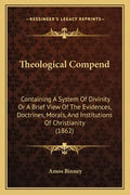Theological Compend: Containing A System Of Divinity Or A Brief View Of The Evidences, Doctrines, Morals, And Institutions Of Christianity (1862) - Paperback