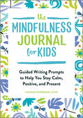 The Mindfulness Journal for Kids: Guided Writing Prompts to Help You Stay Calm, Positive, and Present - Paperback
