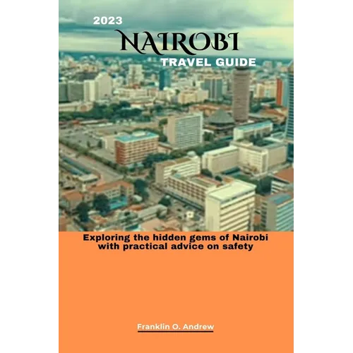 2023 Nairobi Travel Guide: Exploring the hidden gems of Nairobi with practical advice on safety - Paperback