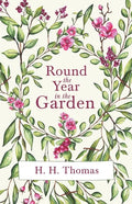 Round the Year in the Garden: A Descriptive Guide to the Flowers of the Four Seasons, and to the Work of Each Month in the Flower, Fruit and Kitchen - Paperback