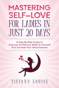 Mastering Self-love For Ladies In Just 20 Days: A Step By Step Guide To Improve Confidence, Belief In Yourself And Increase Your Attractiveness - Paperback