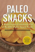 Paleo Snacks: A Paleo Snack Cookbook Full of Healthy Paleo Snack Foods - Paperback