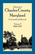Abstracts of Charles County, Maryland Court and Land Records: Volume 3: 1694-1722 - Paperback
