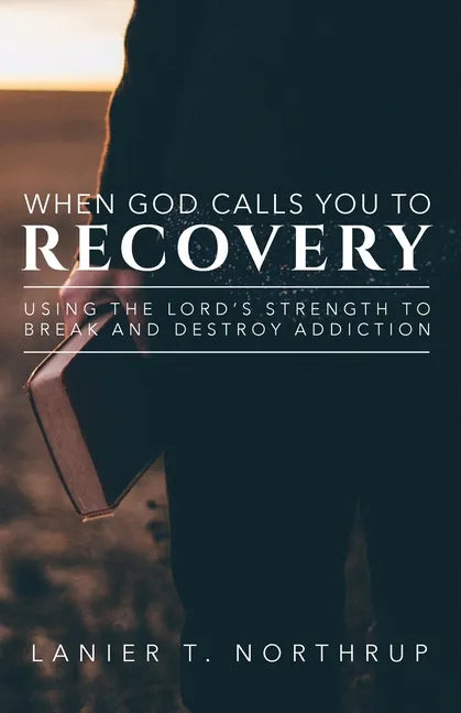 When God Calls You To Recovery: Using The Lord's Strength To Break And Destroy Addiction - Paperback