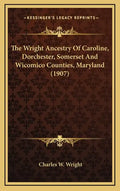 The Wright Ancestry Of Caroline, Dorchester, Somerset And Wicomico Counties, Maryland (1907) - Hardcover