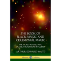 The Book of Black Magic and Ceremonial Magic: The Secret Rituals and Occult Traditions in Goëtia - Paperback