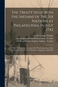 The Treaty Held With the Indians of the Six Nations at Philadelphia, in July 1742 [microform]: to Which is Prefix'd an Account of the First Confederac - Paperback