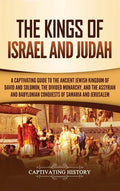 The Kings of Israel and Judah: A Captivating Guide to the Ancient Jewish Kingdom of David and Solomon, the Divided Monarchy, and the Assyrian and Bab - Hardcover