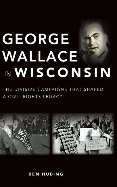 George Wallace in Wisconsin: The Divisive Campaigns That Shaped a Civil Rights Legacy - Hardcover