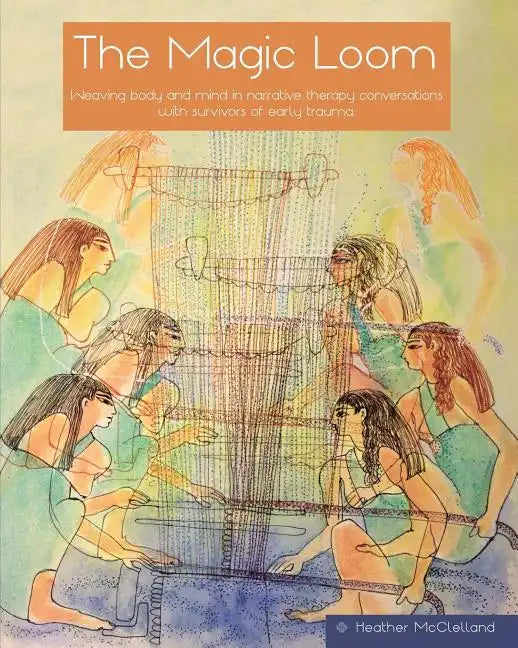 The Magic Loom: Weaving body and mind in narrative therapy conversations with survivors of early trauma - Paperback