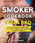 Smoker Cookbook: Texas BBQ: The Art of Making Texas BBQ for Real Pitmasters, Complete Smoker Cookbook for Irresistible Barbecue - Paperback