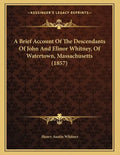 A Brief Account Of The Descendants Of John And Elinor Whitney, Of Watertown, Massachusetts (1857) - Paperback