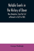 Notable events in the history of Dover, New Hampshire, from the first settlement in 1623 to 1865 - Paperback