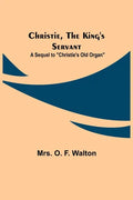 Christie, the King's Servant; A Sequel to "Christie's Old Organ" - Paperback