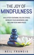 The Joy of Mindfulness: Declutter Your Mind, Relieve Stress, Increase Your Awareness, and Reclaim Your Inner Peace - Paperback