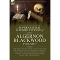The Collected Shorter Supernatural & Weird Fiction of Algernon Blackwood Volume 7: One Short Story, Three Novelettes and One Novella of the Strange an - Hardcover