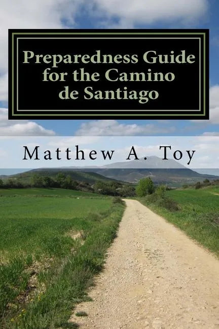 Preparedness Guide for the Camino de Santiago: Learn Exactly What to Pack, Why You Need it, and How it Will Help You Reach Santiago - Paperback