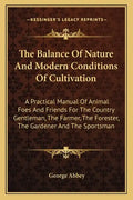 The Balance Of Nature And Modern Conditions Of Cultivation: A Practical Manual Of Animal Foes And Friends For The Country Gentleman, The Farmer, The F - Paperback